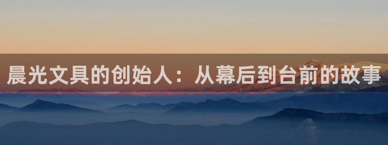 彩名堂3d：晨光文具的创始人：从幕后到台