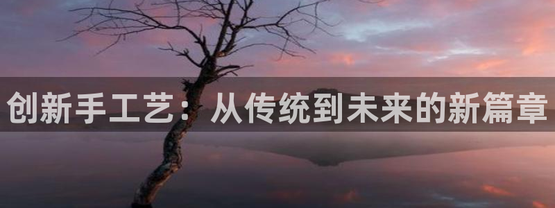 正规彩名堂官网计划01：创新手工艺：从传