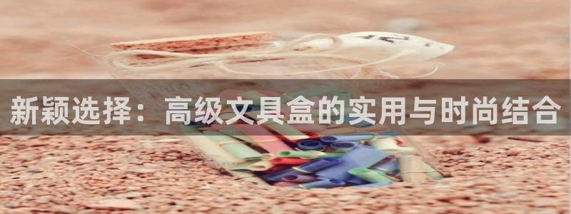 彩名堂怎么用不了了：新颖选择：高级文具盒