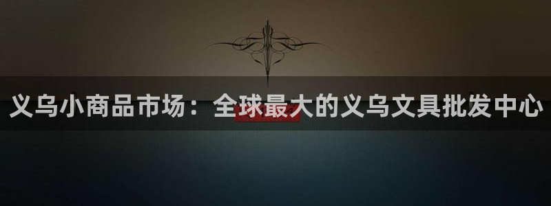 彩名堂官网计划：义乌小商品市场：全球最大
