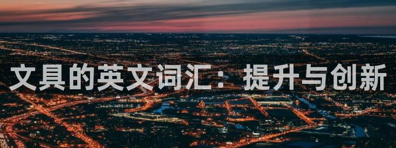 彩名堂怎么打最稳：文具的英文词汇：提升与