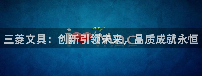 彩名堂5.0!：三菱文具：创新引领未来，