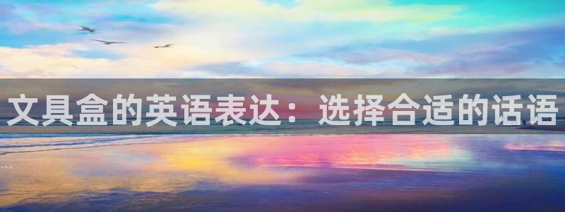 彩名堂计划怎么打不开了：文具盒的英语表达