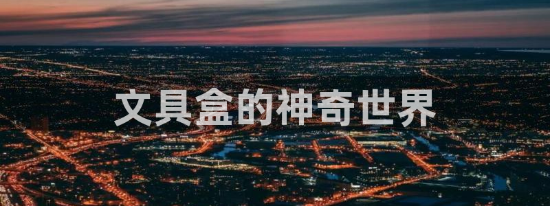 彩名堂官网客户端：文具盒的神奇世界