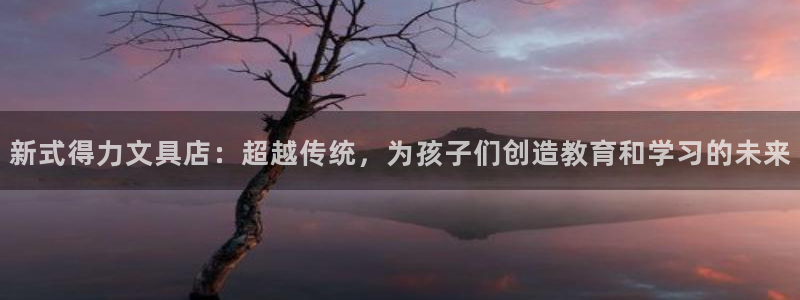 彩名堂怎么用不输：新式得力文具店：超越传