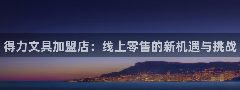 彩名堂客服：得力文具加盟店：线上零售的新